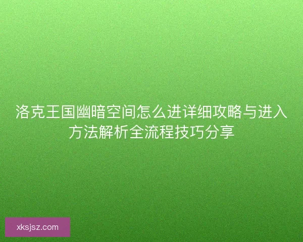 洛克王国幽暗空间怎么进详细攻略与进入方法解析全流程技巧分享